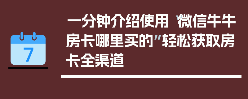 一分钟介绍使用“微信牛牛房卡哪里买的”轻松获取房卡全渠道