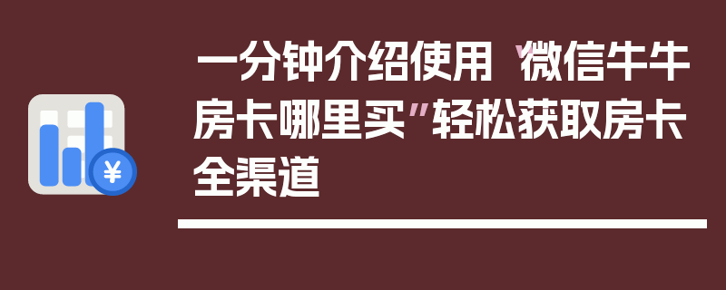 一分钟介绍使用“微信牛牛房卡哪里买”轻松获取房卡全渠道