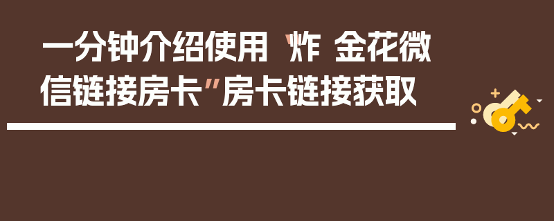 一分钟介绍使用“炸 金花微信链接房卡”房卡链接获取