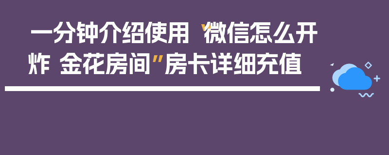 一分钟介绍使用“微信怎么开炸 金花房间”房卡详细充值
