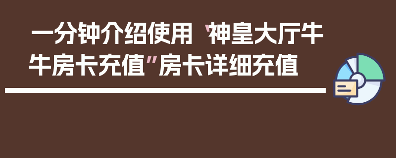 一分钟介绍使用“神皇大厅牛牛房卡充值”房卡详细充值