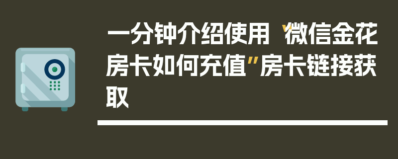 一分钟介绍使用“微信金花房卡如何充值”房卡链接获取