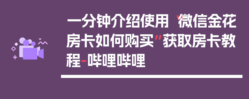 一分钟介绍使用“微信金花房卡如何购买”获取房卡教程-哔哩哔哩