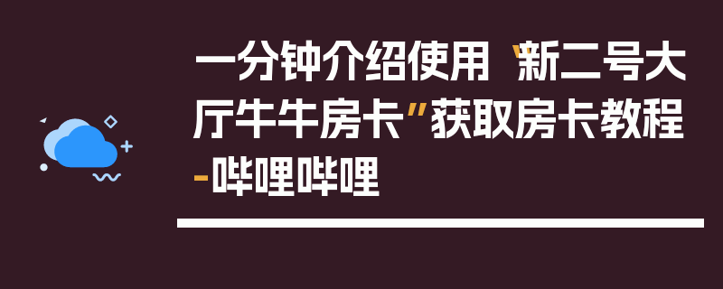 一分钟介绍使用“新二号大厅牛牛房卡”获取房卡教程-哔哩哔哩