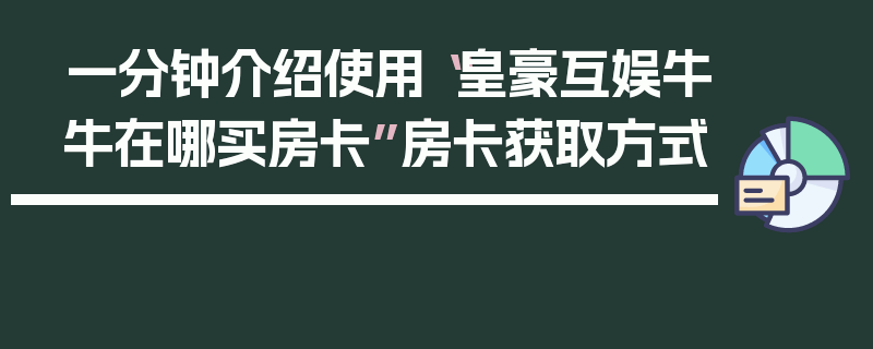 一分钟介绍使用“皇豪互娱牛牛在哪买房卡”房卡获取方式