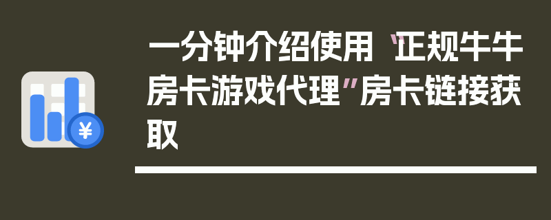 一分钟介绍使用“正规牛牛房卡游戏代理”房卡链接获取