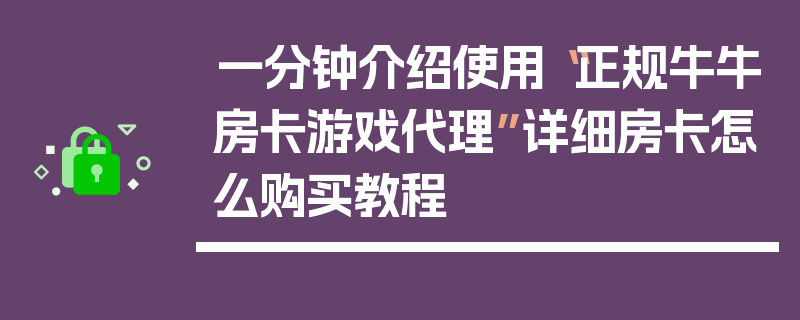 一分钟介绍使用“正规牛牛房卡游戏代理”详细房卡怎么购买教程
