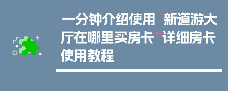 一分钟介绍使用“新道游大厅在哪里买房卡”详细房卡使用教程