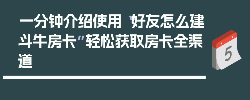 一分钟介绍使用“好友怎么建斗牛房卡”轻松获取房卡全渠道