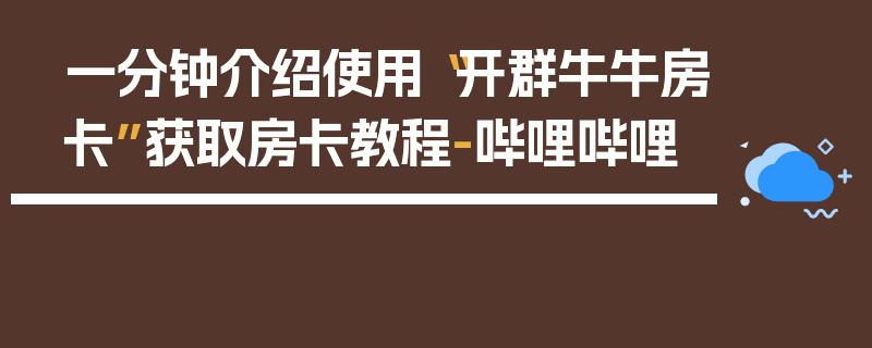 一分钟介绍使用“开群牛牛房卡”获取房卡教程-哔哩哔哩