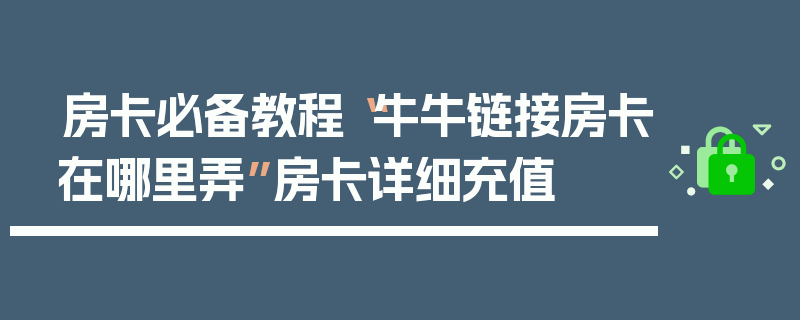 房卡必备教程“牛牛链接房卡在哪里弄”房卡详细充值