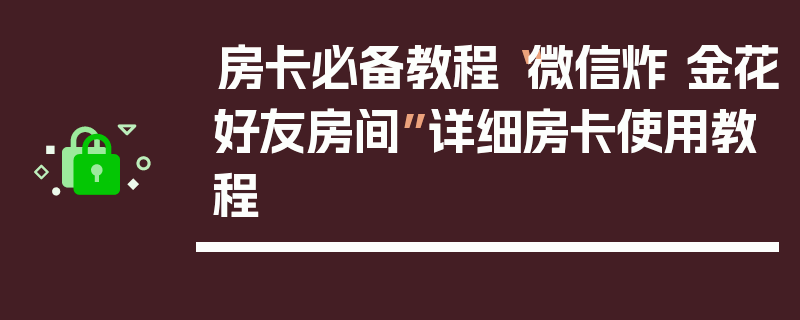 房卡必备教程“微信炸 金花好友房间”详细房卡使用教程