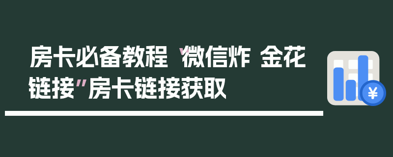 房卡必备教程“微信炸 金花链接”房卡链接获取
