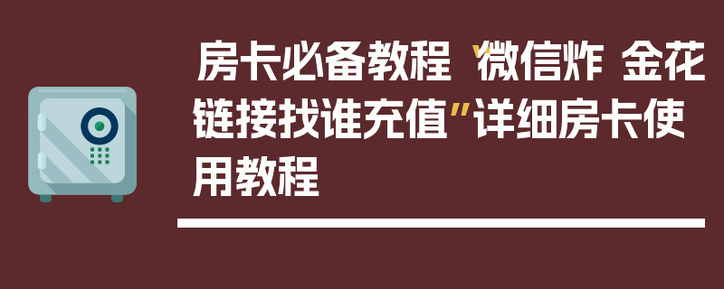 房卡必备教程“微信炸 金花链接找谁充值”详细房卡使用教程