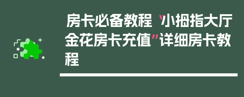 房卡必备教程“小拇指大厅金花房卡充值”详细房卡教程
