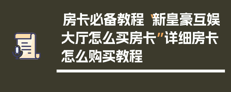 房卡必备教程“新皇豪互娱大厅怎么买房卡”详细房卡怎么购买教程