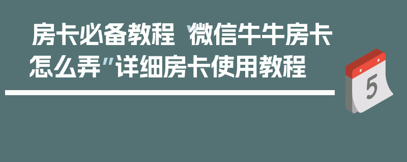房卡必备教程“微信牛牛房卡怎么弄”详细房卡使用教程