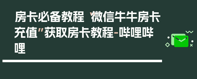 房卡必备教程“微信牛牛房卡充值”获取房卡教程-哔哩哔哩