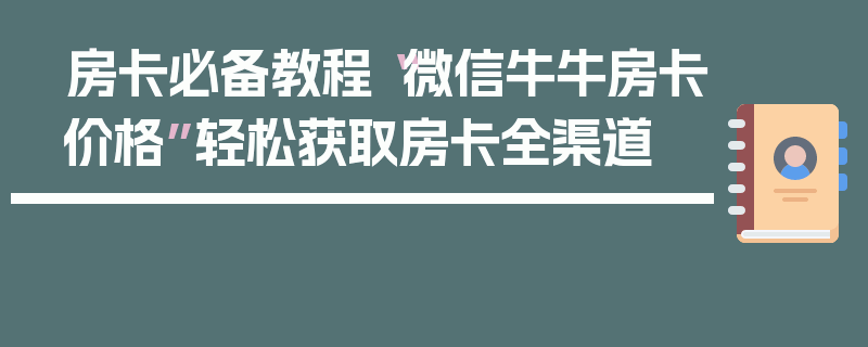 房卡必备教程“微信牛牛房卡价格”轻松获取房卡全渠道