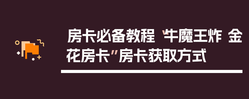 房卡必备教程“牛魔王炸 金花房卡”房卡获取方式