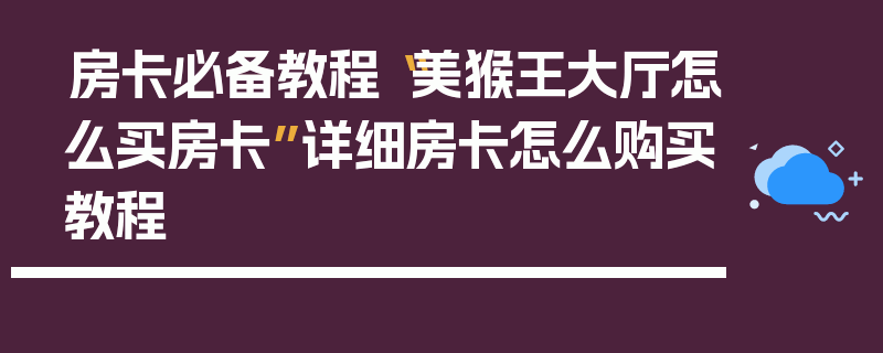 房卡必备教程“美猴王大厅怎么买房卡”详细房卡怎么购买教程