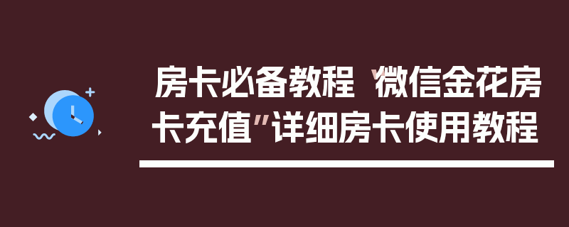 房卡必备教程“微信金花房卡充值”详细房卡使用教程