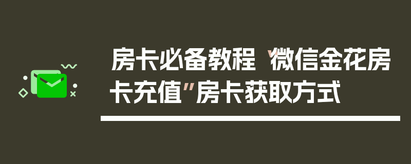 房卡必备教程“微信金花房卡充值”房卡获取方式