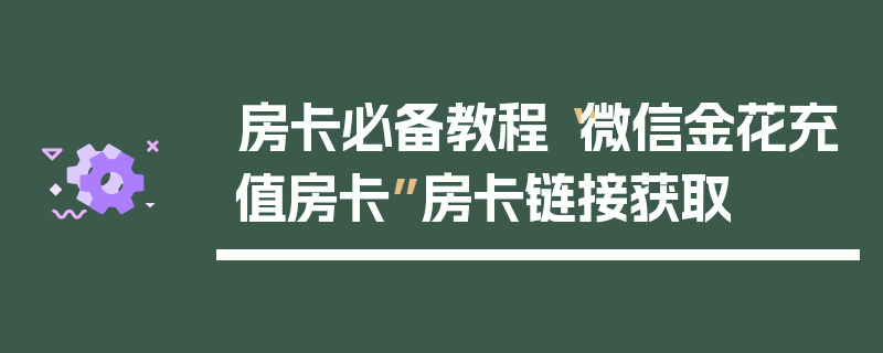 房卡必备教程“微信金花充值房卡”房卡链接获取