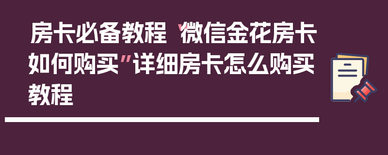 房卡必备教程“微信金花房卡如何购买”详细房卡怎么购买教程