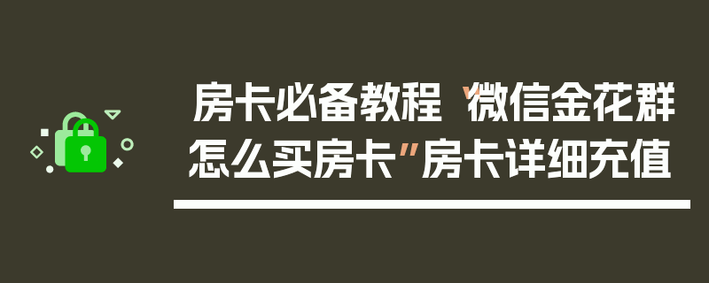 房卡必备教程“微信金花群怎么买房卡”房卡详细充值