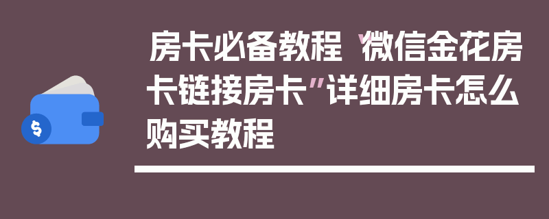 房卡必备教程“微信金花房卡链接房卡”详细房卡怎么购买教程
