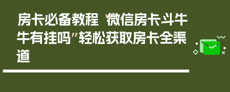 房卡必备教程“微信房卡斗牛牛有挂吗”轻松获取房卡全渠道