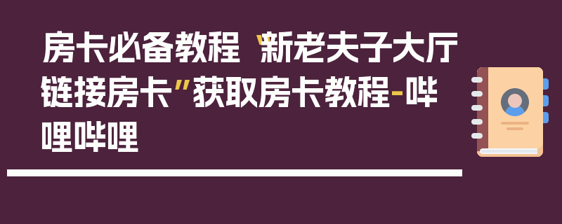 房卡必备教程“新老夫子大厅链接房卡”获取房卡教程-哔哩哔哩