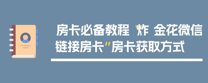 房卡必备教程“炸 金花微信链接房卡”房卡获取方式