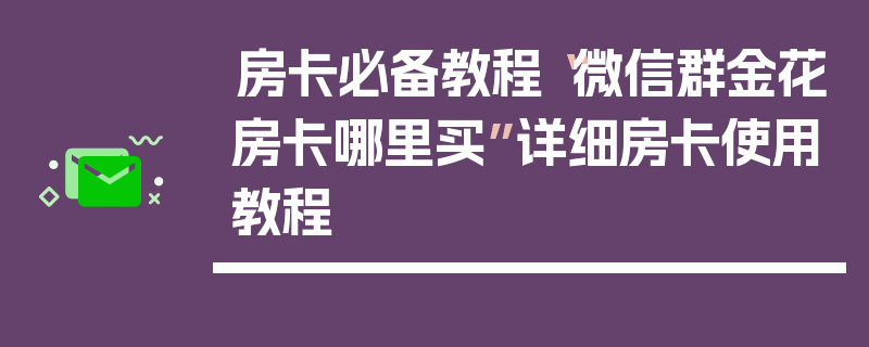 房卡必备教程“微信群金花房卡哪里买”详细房卡使用教程