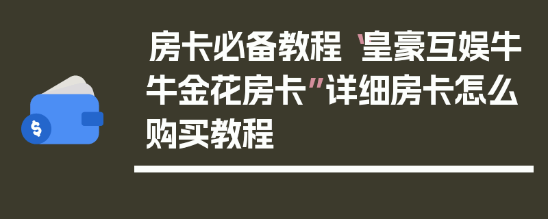 房卡必备教程“皇豪互娱牛牛金花房卡”详细房卡怎么购买教程