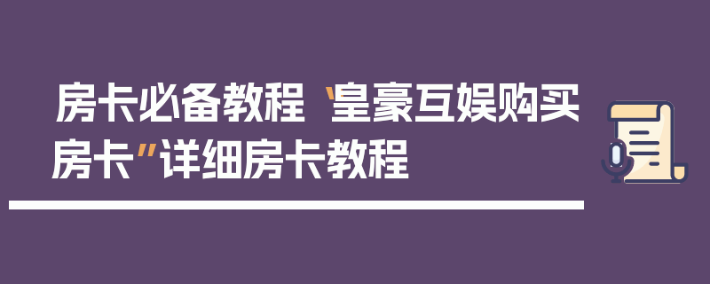 房卡必备教程“皇豪互娱购买房卡”详细房卡教程