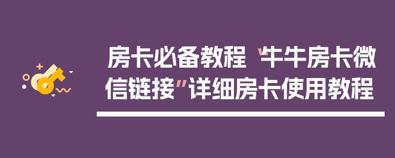 房卡必备教程“牛牛房卡微信链接”详细房卡使用教程
