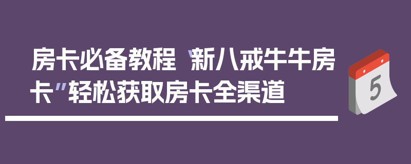 房卡必备教程“新八戒牛牛房卡”轻松获取房卡全渠道