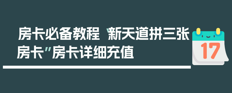 房卡必备教程“新天道拼三张房卡”房卡详细充值