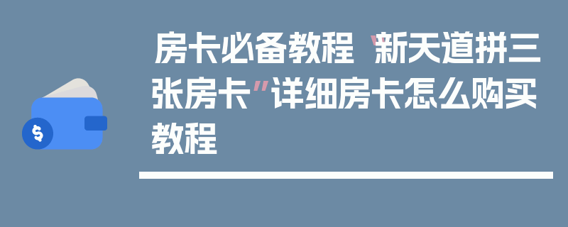 房卡必备教程“新天道拼三张房卡”详细房卡怎么购买教程