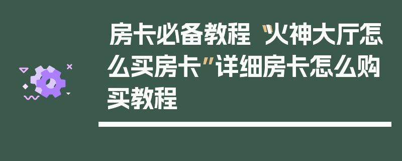 房卡必备教程“火神大厅怎么买房卡”详细房卡怎么购买教程