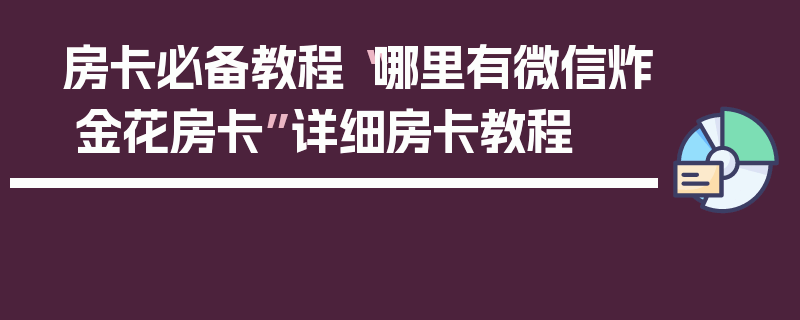 房卡必备教程“哪里有微信炸 金花房卡”详细房卡教程