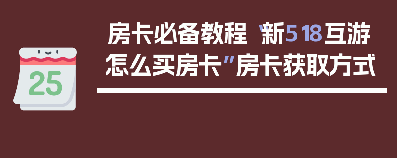 房卡必备教程“新518互游怎么买房卡”房卡获取方式