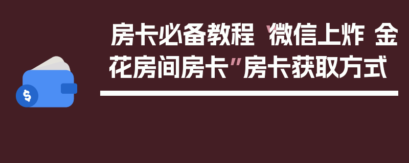 房卡必备教程“微信上炸 金花房间房卡”房卡获取方式