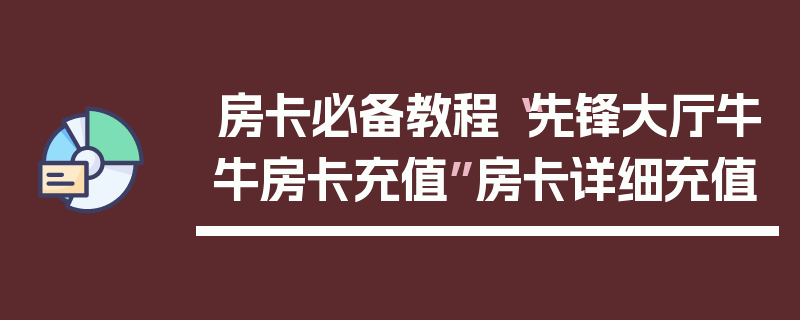 房卡必备教程“先锋大厅牛牛房卡充值”房卡详细充值