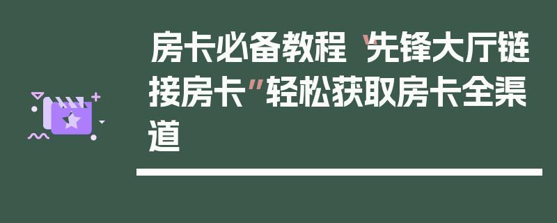 房卡必备教程“先锋大厅链接房卡”轻松获取房卡全渠道