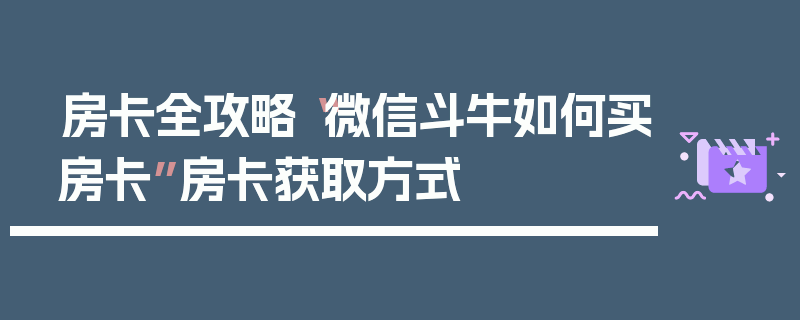 房卡全攻略“微信斗牛如何买房卡”房卡获取方式