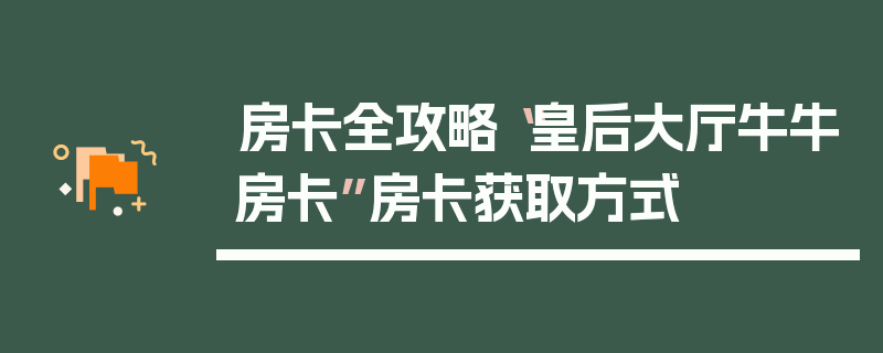 房卡全攻略“皇后大厅牛牛房卡”房卡获取方式