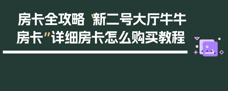 房卡全攻略“新二号大厅牛牛房卡”详细房卡怎么购买教程